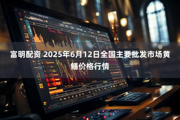富明配资 2025年6月12日全国主要批发市场黄鳝价格行情