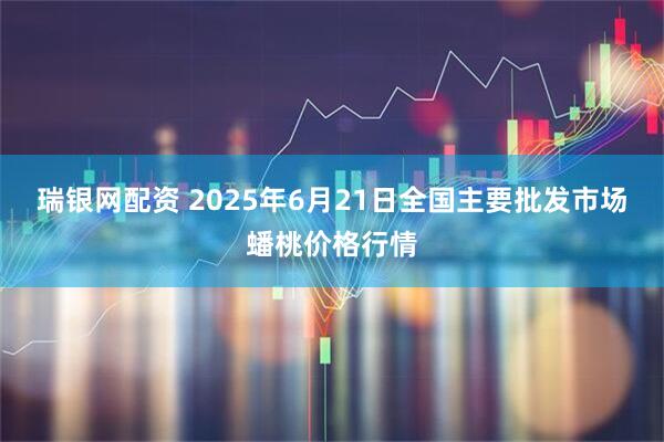 瑞银网配资 2025年6月21日全国主要批发市场蟠桃价格行情
