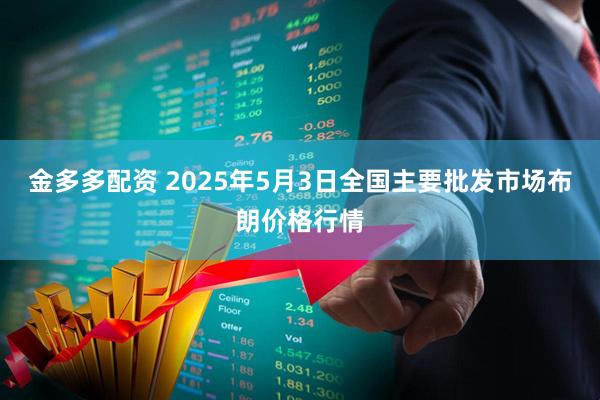 金多多配资 2025年5月3日全国主要批发市场布朗价格行情