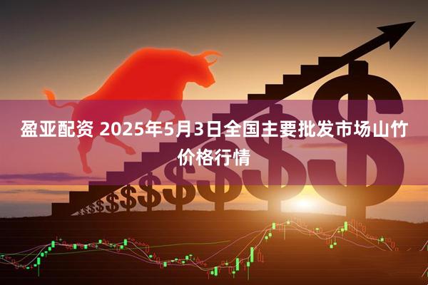 盈亚配资 2025年5月3日全国主要批发市场山竹价格行情