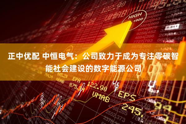 正中优配 中恒电气：公司致力于成为专注零碳智能社会建设的数字能源公司
